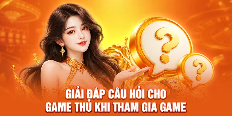 Giải đáp câu hỏi cho game thủ khi tham gia game