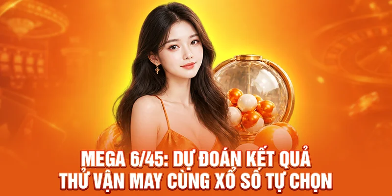 Mega 6/45: Dự Đoán Kết Quả Thử Vận May Cùng Xổ Số Tự Chọn