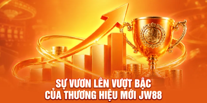 Sự vươn lên vượt bậc của thương hiệu mới JW88 